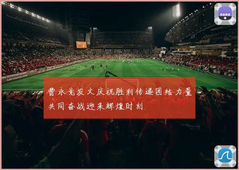 曹永竞发文庆祝胜利传递团结力量共同奋战迎来辉煌时刻