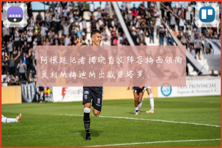 阿根廷记者揭晓首发阵容梅西领衔莫利纳梅迪纳出战劳塔罗