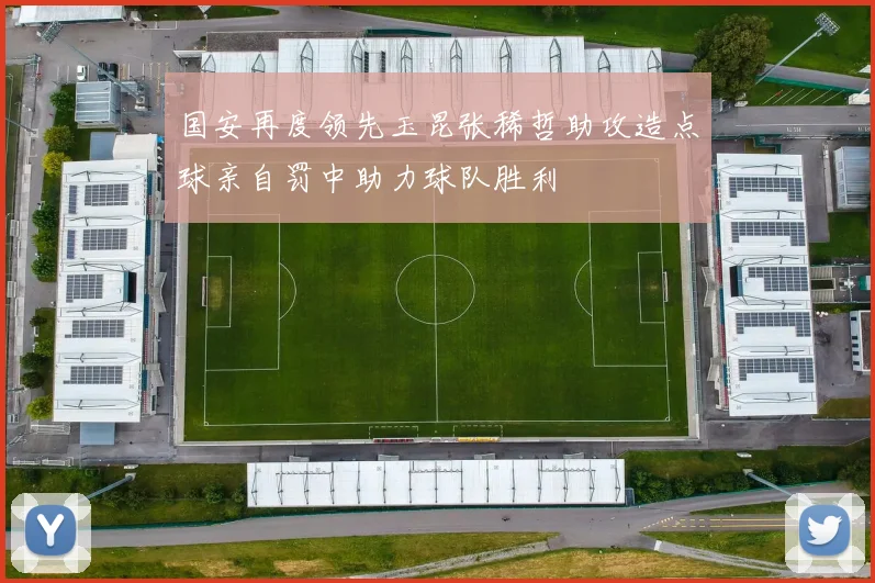 国安再度领先玉昆张稀哲助攻造点球亲自罚中助力球队胜利