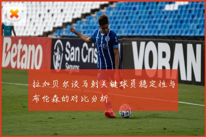 拉加贝尔谈马刺关键球员稳定性与布伦森的对比分析