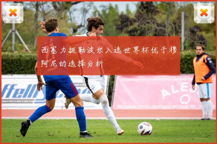西塞力挺勒波尔入选世界杯优于穆阿尼的选择分析