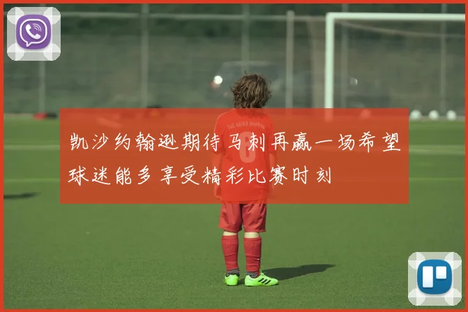凯沙约翰逊期待马刺再赢一场希望球迷能多享受精彩比赛时刻
