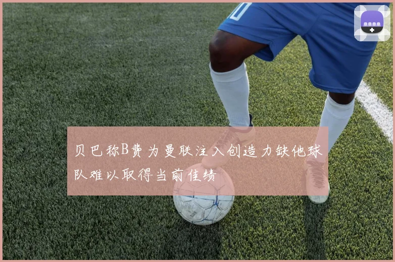 贝巴称B费为曼联注入创造力缺他球队难以取得当前佳绩