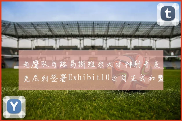 老鹰队与路易斯维尔大学神射手麦克尼利签署Exhibit10合同正式加盟