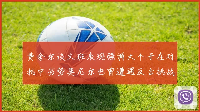 费舍尔谈文班表现强调大个子在对抗中劣势奥尼尔也曾遭遇反击挑战