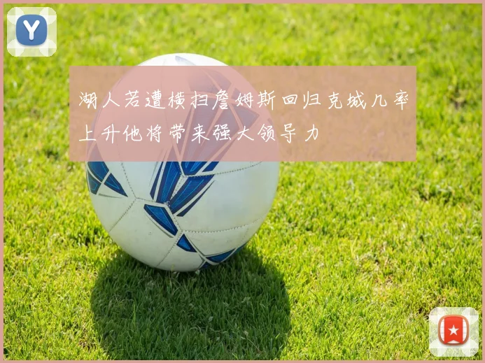 湖人若遭横扫詹姆斯回归克城几率上升他将带来强大领导力