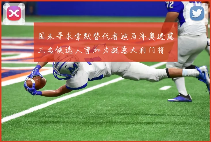 国米寻求索默替代者迪马济奥透露三名候选人曾加力挺意大利门将