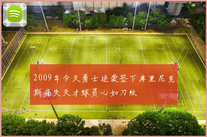 2009年今天勇士逆袭签下库里尼克斯痛失天才球员心如刀绞